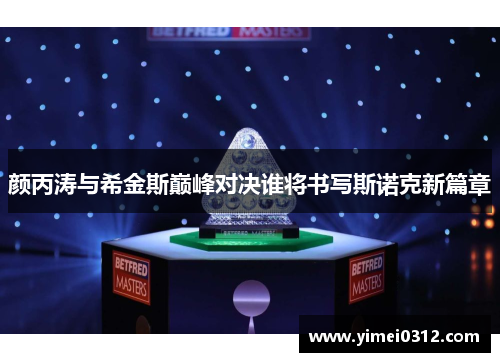 颜丙涛与希金斯巅峰对决谁将书写斯诺克新篇章