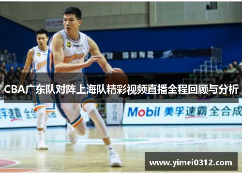 CBA广东队对阵上海队精彩视频直播全程回顾与分析