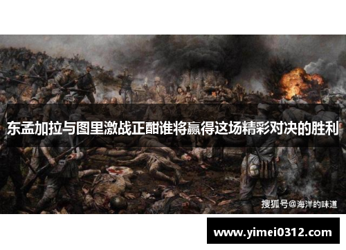 东孟加拉与图里激战正酣谁将赢得这场精彩对决的胜利