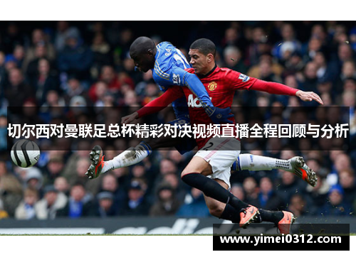 切尔西对曼联足总杯精彩对决视频直播全程回顾与分析