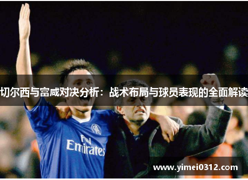 切尔西与富咸对决分析：战术布局与球员表现的全面解读