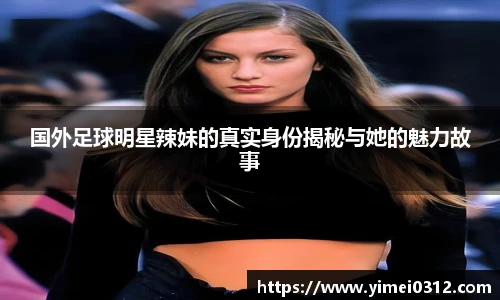 国外足球明星辣妹的真实身份揭秘与她的魅力故事